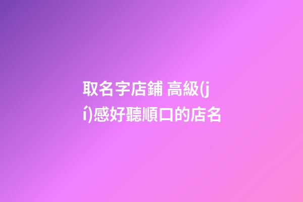 取名字店鋪 高級(jí)感好聽順口的店名-第1張-店鋪起名-玄機(jī)派